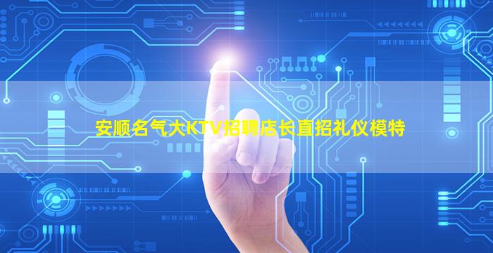 安顺名气大KTV招聘店长直招礼仪模特