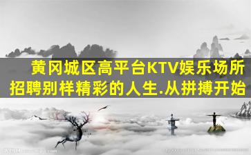 黄冈城区高平台KTV娱乐场所招聘别样精彩的人生.从拼搏开始